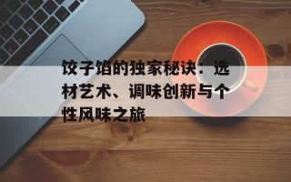饺子馅的独家秘诀：选材艺术、调味创新与个性风味之旅