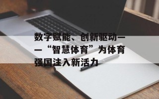 数字赋能、创新驱动——“智慧体育”为体育强国注入新活力
