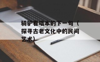骑驴看唱本的下一句（探寻古老文化中的民间艺术）