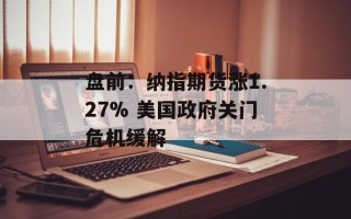盘前：纳指期货涨1.27% 美国政府关门危机缓解