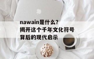 nawain是什么？揭开这个千年文化符号背后的现代启示