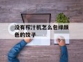 没有榨汁机怎么包绿颜色的饺子