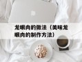 龙眼肉的做法（美味龙眼肉的制作方法）