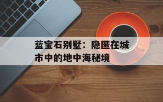 蓝宝石别墅：隐匿在城市中的地中海秘境