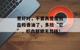 煮虾时，不要再傻傻放盐和香油了，多放“它”，虾肉鲜嫩无异味！