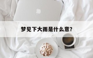 梦见下大雨是什么意？