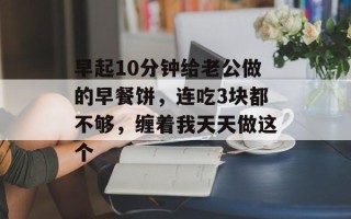 早起10分钟给老公做的早餐饼，连吃3块都不够，缠着我天天做这个