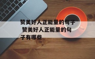 赞美好人正能量的句子 赞美好人正能量的句子有哪些