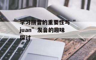 学习拼音的重要性与“juan”发音的趣味探讨
