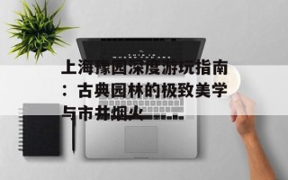 上海豫园深度游玩指南：古典园林的极致美学与市井烟火