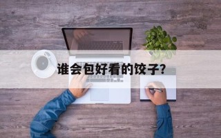 谁会包好看的饺子？