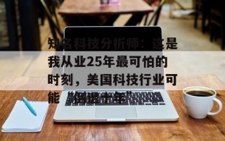知名科技分析师：这是我从业25年最可怕的时刻，美国科技行业可能“倒退十年”