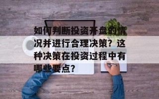 如何判断投资开盘的情况并进行合理决策？这种决策在投资过程中有哪些要点？