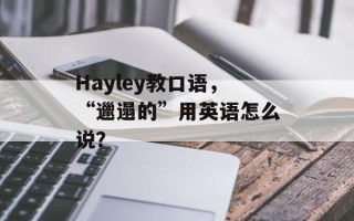 Hayley教口语，“邋遢的”用英语怎么说？