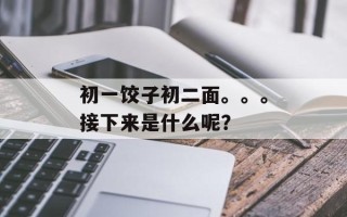 初一饺子初二面。。。接下来是什么呢？
