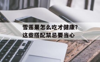 雪莲果怎么吃才健康？这些搭配禁忌要当心