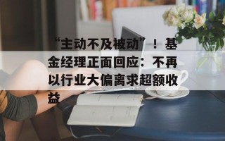 “主动不及被动”！基金经理正面回应：不再以行业大偏离求超额收益