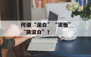 何谓“滚白”“滚板”“哭滚白”？