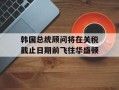 韩国总统顾问将在关税截止日期前飞往华盛顿