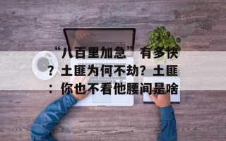 “八百里加急”有多快？土匪为何不劫？土匪：你也不看他腰间是啥