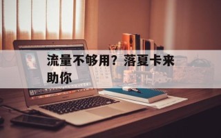 流量不够用？落夏卡来助你