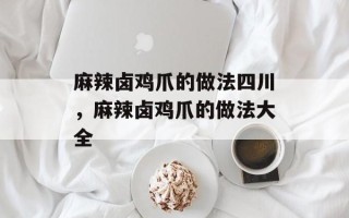 麻辣卤鸡爪的做法四川，麻辣卤鸡爪的做法大全