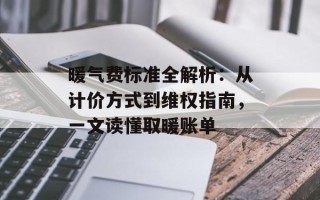 暖气费标准全解析：从计价方式到维权指南，一文读懂取暖账单