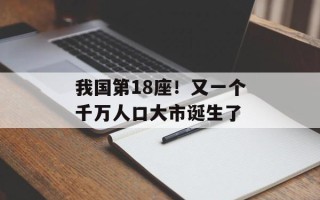 我国第18座！又一个千万人口大市诞生了
