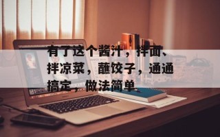 有了这个酱汁，拌面、拌凉菜，蘸饺子，通通搞定，做法简单