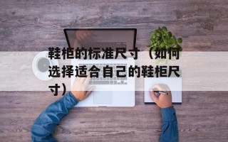 鞋柜的标准尺寸（如何选择适合自己的鞋柜尺寸）