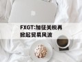 FXGT:加征关税再掀起贸易风波