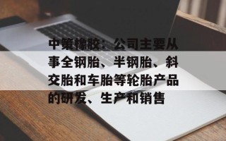 中策橡胶：公司主要从事全钢胎、半钢胎、斜交胎和车胎等轮胎产品的研发、生产和销售