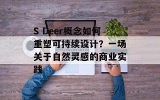 S Deer概念如何重塑可持续设计？一场关于自然灵感的商业实践