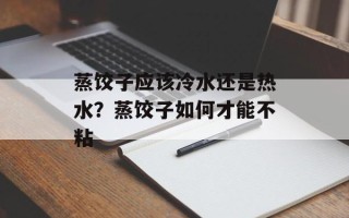 蒸饺子应该冷水还是热水？蒸饺子如何才能不粘