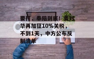 要打，奉陪到底！美对华再加征10%关税，不到1天，中方公布反制清单