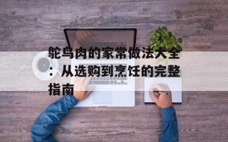 鸵鸟肉的家常做法大全：从选购到烹饪的完整指南