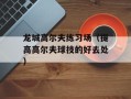 龙城高尔夫练习场（提高高尔夫球技的好去处）