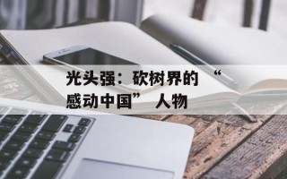 光头强：砍树界的 “感动中国” 人物