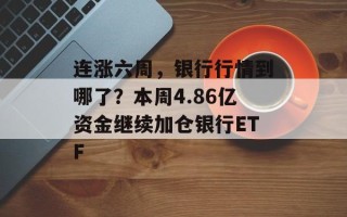 连涨六周，银行行情到哪了？本周4.86亿资金继续加仓银行ETF