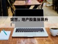 突然，地产股集体飙升！
