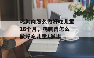 鸡胸肉怎么做好吃儿童16个月，鸡胸肉怎么做好吃儿童1岁半