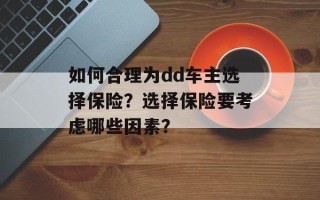 如何合理为dd车主选择保险？选择保险要考虑哪些因素？