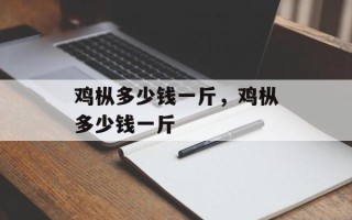 鸡枞多少钱一斤，鸡枞多少钱一斤
