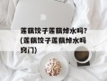 莲藕饺子莲藕焯水吗？(莲藕饺子莲藕焯水吗窍门)