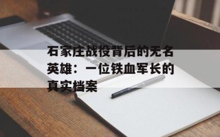 石家庄战役背后的无名英雄：一位铁血军长的真实档案