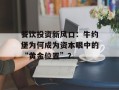 餐饮投资新风口：牛约堡为何成为资本眼中的“黄金位置”？