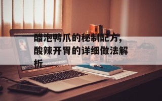 醋泡鸭爪的秘制配方,酸辣开胃的详细做法解析
