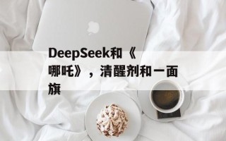 DeepSeek和《哪吒》，清醒剂和一面旗