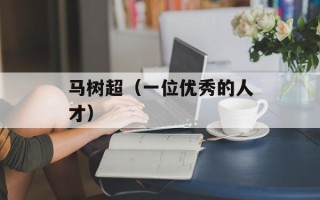 马树超（一位优秀的人才）