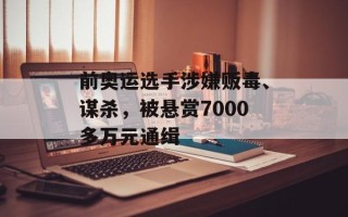 前奥运选手涉嫌贩毒、谋杀，被悬赏7000多万元通缉